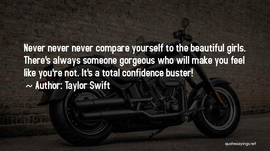 Taylor Swift Quotes: Never Never Never Compare Yourself To The Beautiful Girls. There's Always Someone Gorgeous Who Will Make You Feel Like You're