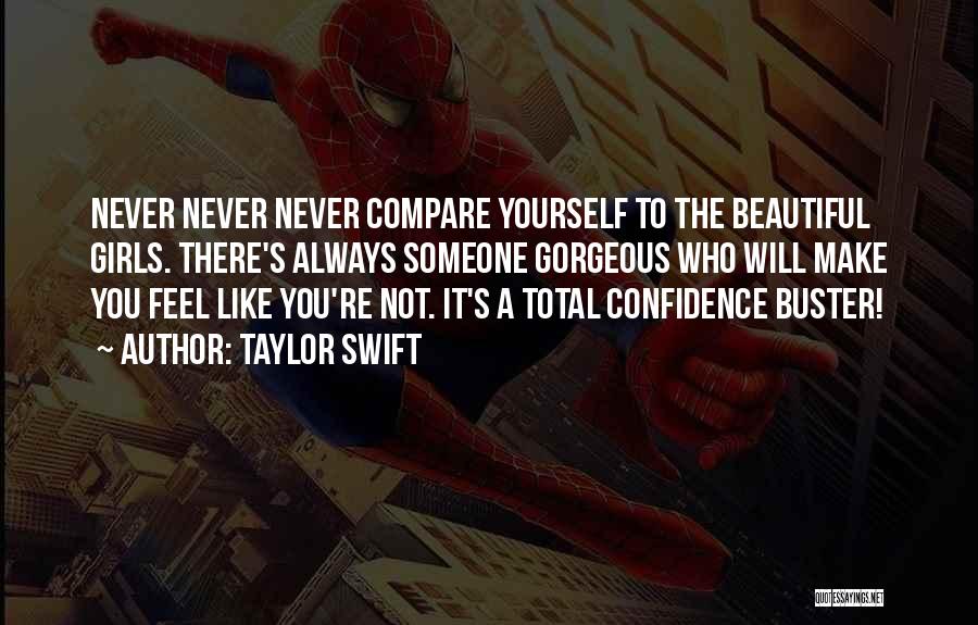 Taylor Swift Quotes: Never Never Never Compare Yourself To The Beautiful Girls. There's Always Someone Gorgeous Who Will Make You Feel Like You're