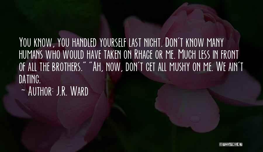 J.R. Ward Quotes: You Know, You Handled Yourself Last Night. Don't Know Many Humans Who Would Have Taken On Rhage Or Me. Much