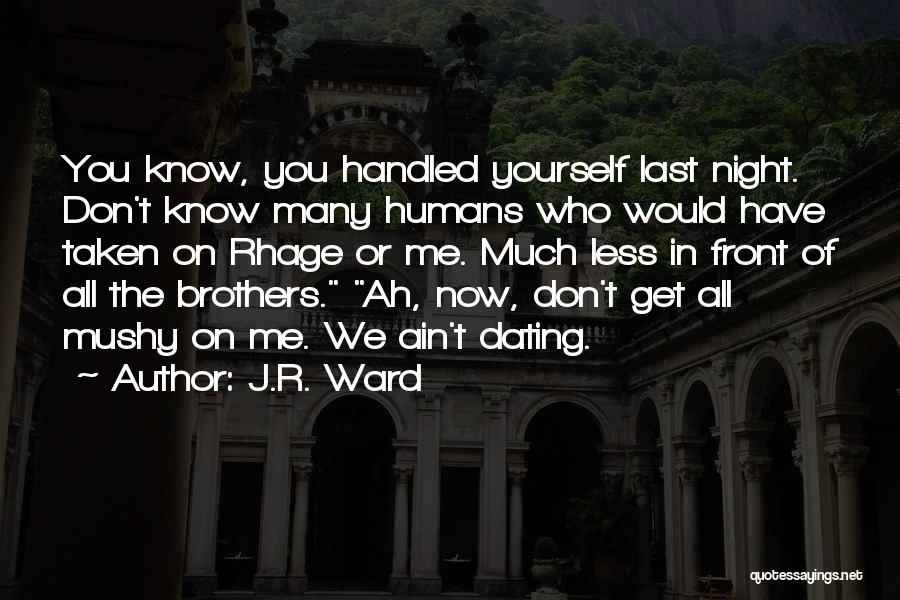 J.R. Ward Quotes: You Know, You Handled Yourself Last Night. Don't Know Many Humans Who Would Have Taken On Rhage Or Me. Much