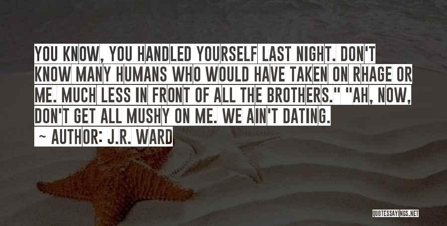 J.R. Ward Quotes: You Know, You Handled Yourself Last Night. Don't Know Many Humans Who Would Have Taken On Rhage Or Me. Much