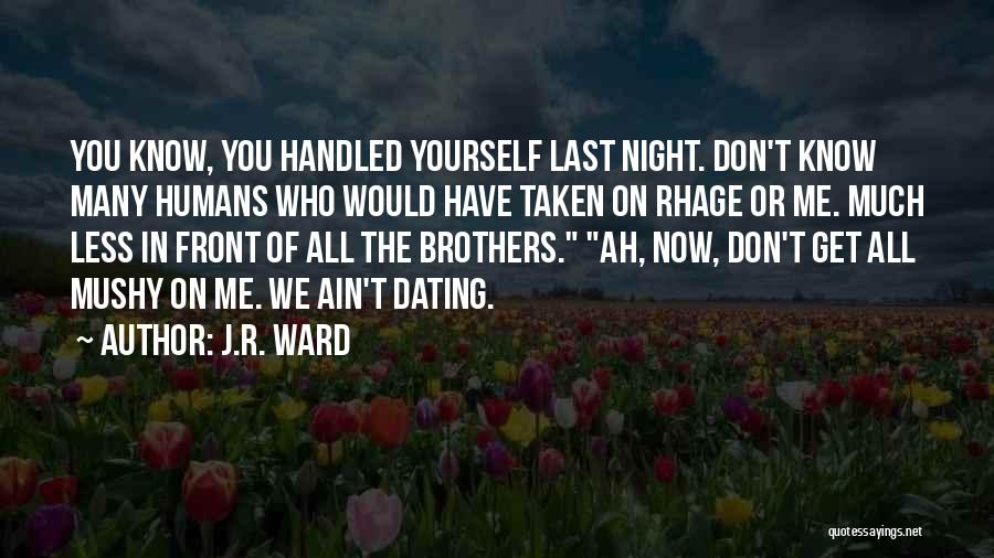 J.R. Ward Quotes: You Know, You Handled Yourself Last Night. Don't Know Many Humans Who Would Have Taken On Rhage Or Me. Much