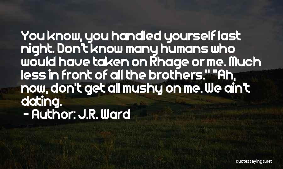 J.R. Ward Quotes: You Know, You Handled Yourself Last Night. Don't Know Many Humans Who Would Have Taken On Rhage Or Me. Much