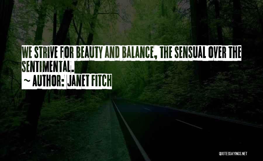 Janet Fitch Quotes: We Strive For Beauty And Balance, The Sensual Over The Sentimental.