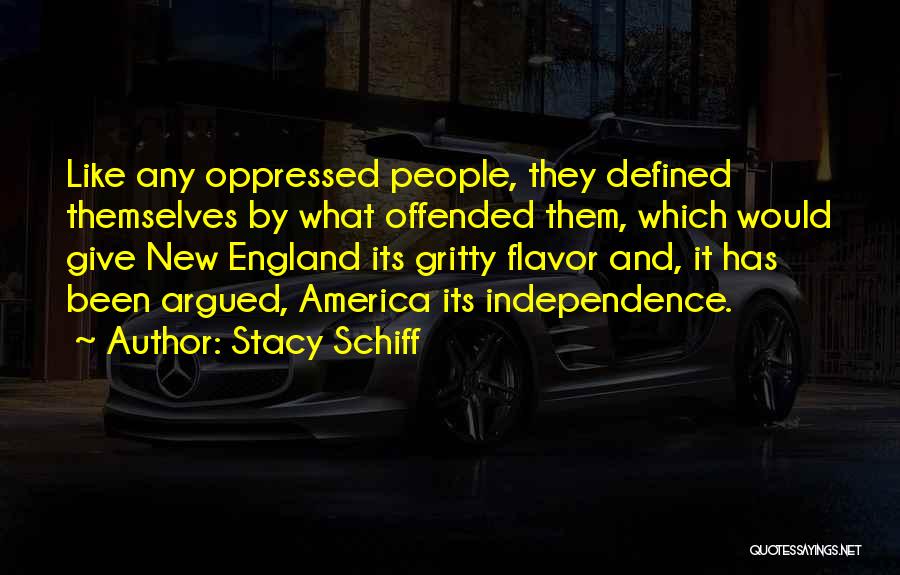 Stacy Schiff Quotes: Like Any Oppressed People, They Defined Themselves By What Offended Them, Which Would Give New England Its Gritty Flavor And,