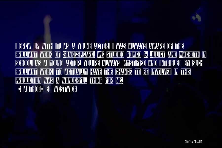 Ed Westwick Quotes: I Grew Up With It. As A Young Actor, I Was Always Aware Of The Brilliant Work Of Shakespeare. We