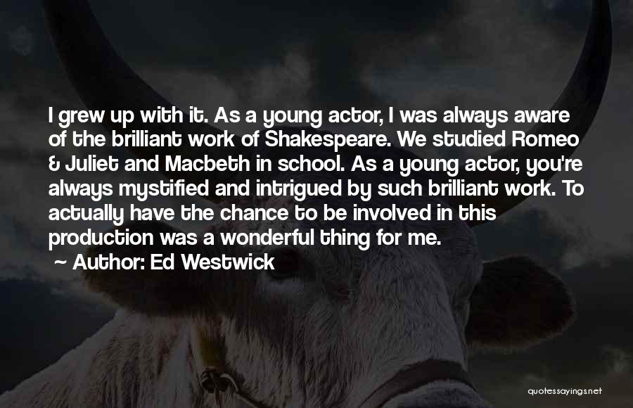 Ed Westwick Quotes: I Grew Up With It. As A Young Actor, I Was Always Aware Of The Brilliant Work Of Shakespeare. We