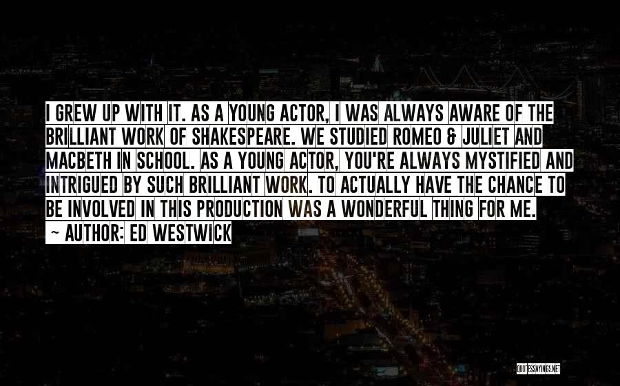 Ed Westwick Quotes: I Grew Up With It. As A Young Actor, I Was Always Aware Of The Brilliant Work Of Shakespeare. We