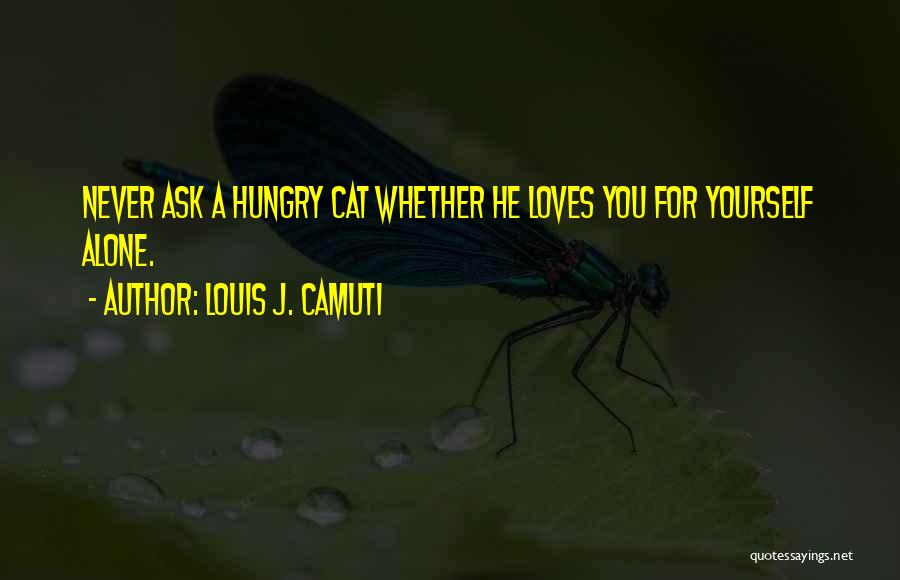 Louis J. Camuti Quotes: Never Ask A Hungry Cat Whether He Loves You For Yourself Alone.