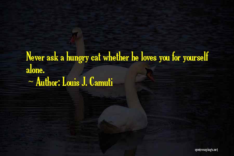 Louis J. Camuti Quotes: Never Ask A Hungry Cat Whether He Loves You For Yourself Alone.