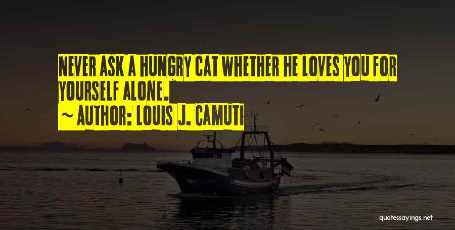 Louis J. Camuti Quotes: Never Ask A Hungry Cat Whether He Loves You For Yourself Alone.