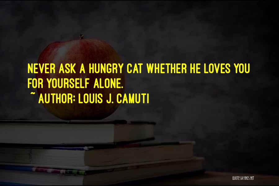 Louis J. Camuti Quotes: Never Ask A Hungry Cat Whether He Loves You For Yourself Alone.