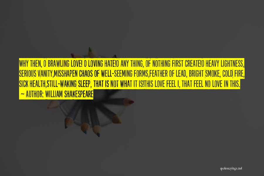 William Shakespeare Quotes: Why Then, O Brawling Love! O Loving Hate!o Any Thing, Of Nothing First Create!o Heavy Lightness, Serious Vanity,misshapen Chaos Of