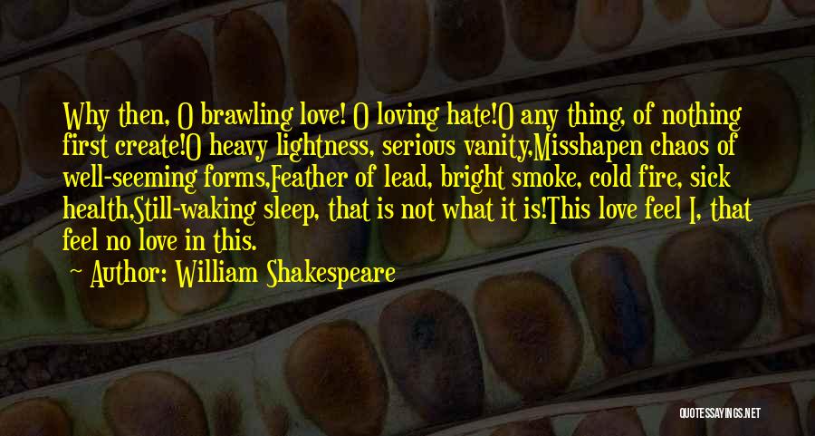 William Shakespeare Quotes: Why Then, O Brawling Love! O Loving Hate!o Any Thing, Of Nothing First Create!o Heavy Lightness, Serious Vanity,misshapen Chaos Of