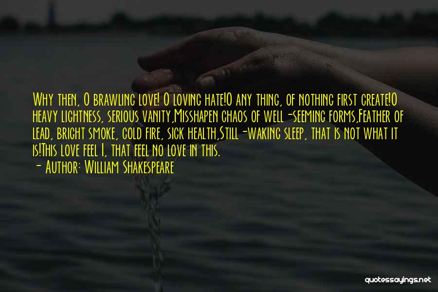 William Shakespeare Quotes: Why Then, O Brawling Love! O Loving Hate!o Any Thing, Of Nothing First Create!o Heavy Lightness, Serious Vanity,misshapen Chaos Of