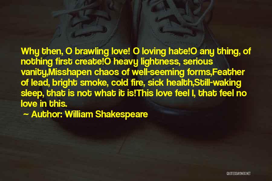William Shakespeare Quotes: Why Then, O Brawling Love! O Loving Hate!o Any Thing, Of Nothing First Create!o Heavy Lightness, Serious Vanity,misshapen Chaos Of