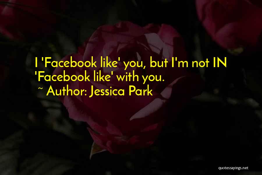 Jessica Park Quotes: I 'facebook Like' You, But I'm Not In 'facebook Like' With You.