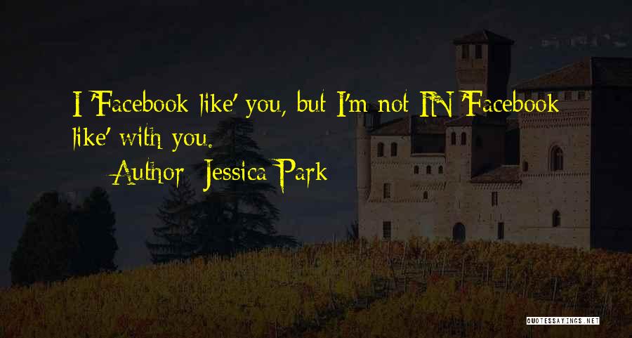 Jessica Park Quotes: I 'facebook Like' You, But I'm Not In 'facebook Like' With You.