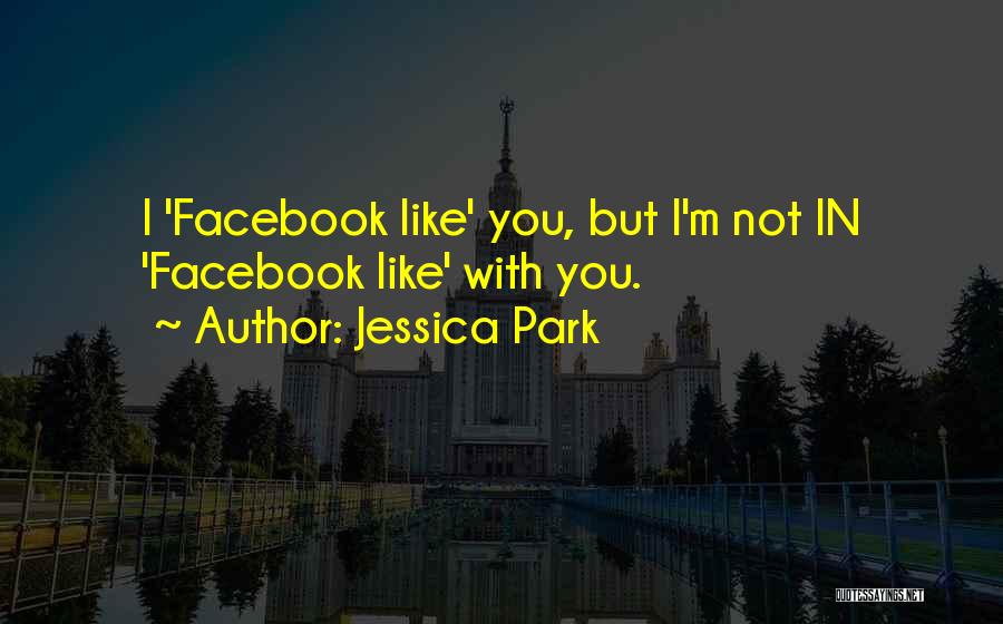 Jessica Park Quotes: I 'facebook Like' You, But I'm Not In 'facebook Like' With You.