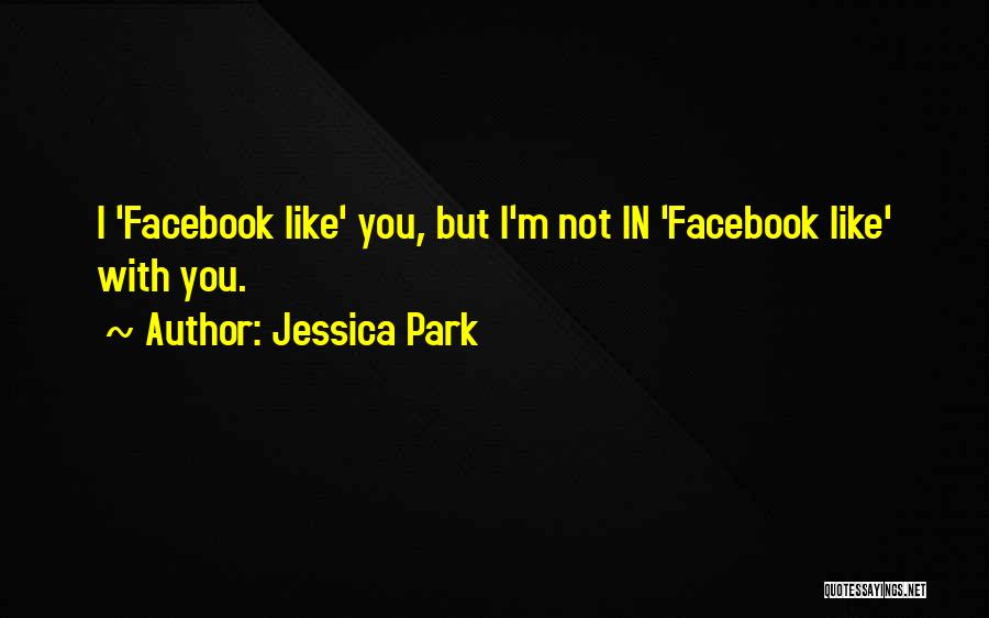 Jessica Park Quotes: I 'facebook Like' You, But I'm Not In 'facebook Like' With You.