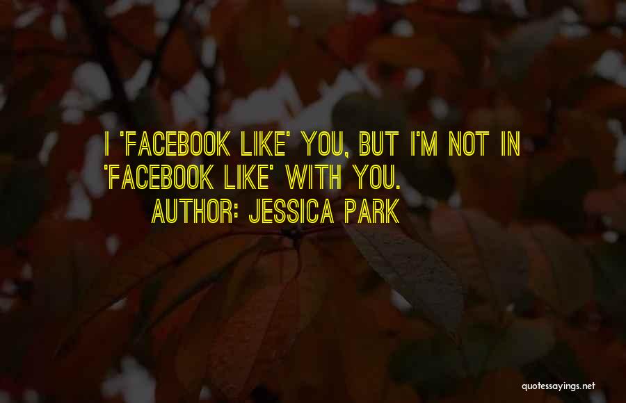 Jessica Park Quotes: I 'facebook Like' You, But I'm Not In 'facebook Like' With You.