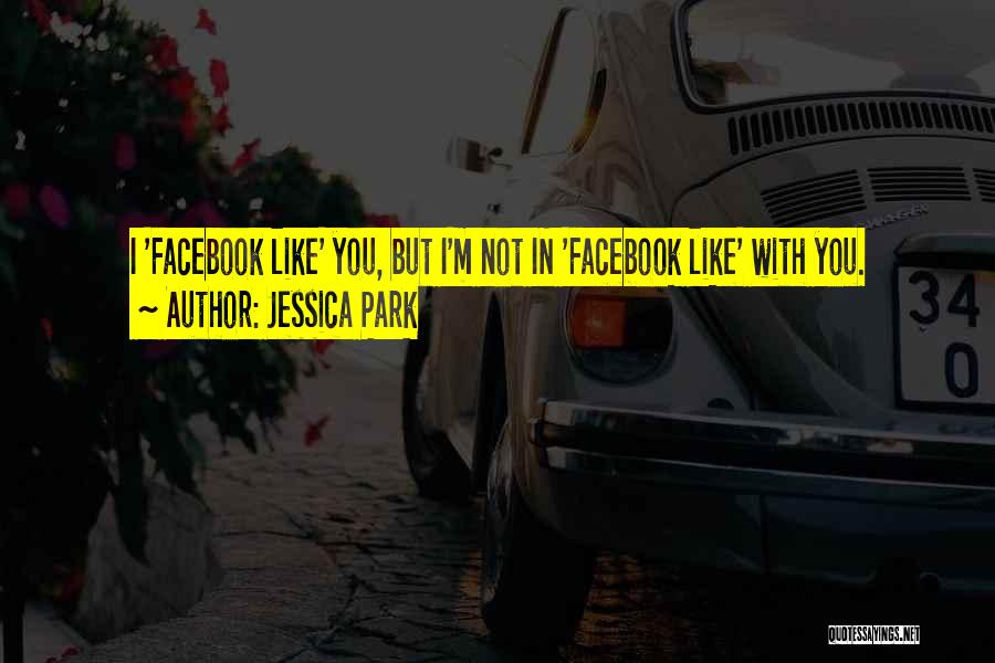 Jessica Park Quotes: I 'facebook Like' You, But I'm Not In 'facebook Like' With You.