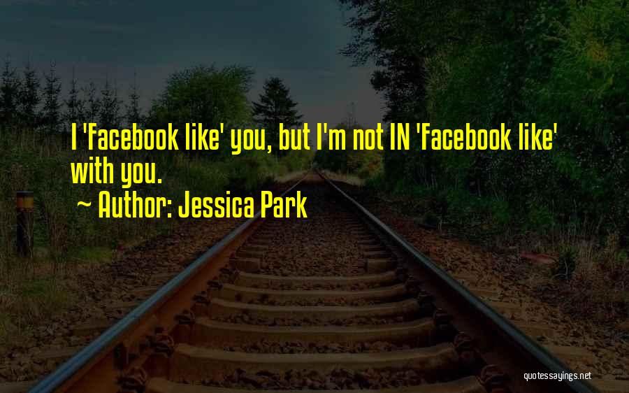 Jessica Park Quotes: I 'facebook Like' You, But I'm Not In 'facebook Like' With You.