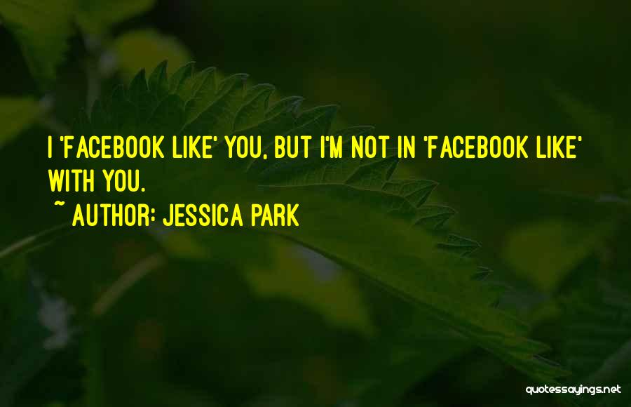 Jessica Park Quotes: I 'facebook Like' You, But I'm Not In 'facebook Like' With You.