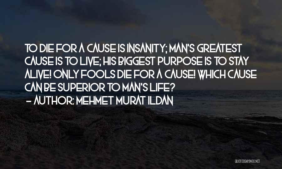 Mehmet Murat Ildan Quotes: To Die For A Cause Is Insanity; Man's Greatest Cause Is To Live; His Biggest Purpose Is To Stay Alive!