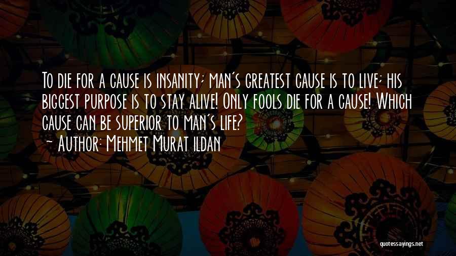 Mehmet Murat Ildan Quotes: To Die For A Cause Is Insanity; Man's Greatest Cause Is To Live; His Biggest Purpose Is To Stay Alive!