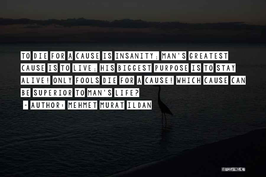 Mehmet Murat Ildan Quotes: To Die For A Cause Is Insanity; Man's Greatest Cause Is To Live; His Biggest Purpose Is To Stay Alive!