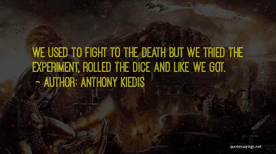 Anthony Kiedis Quotes: We Used To Fight To The Death But We Tried The Experiment, Rolled The Dice And Like We Got.