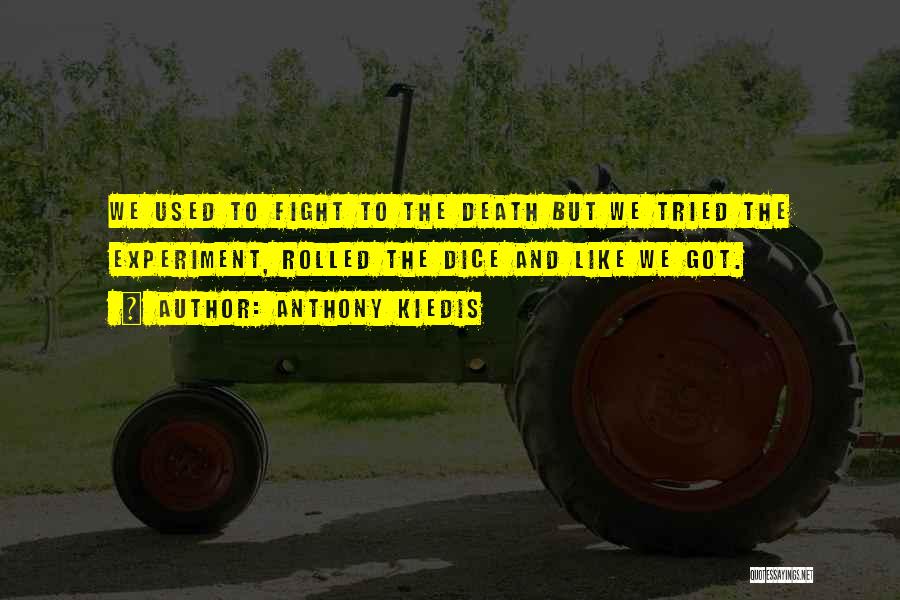 Anthony Kiedis Quotes: We Used To Fight To The Death But We Tried The Experiment, Rolled The Dice And Like We Got.