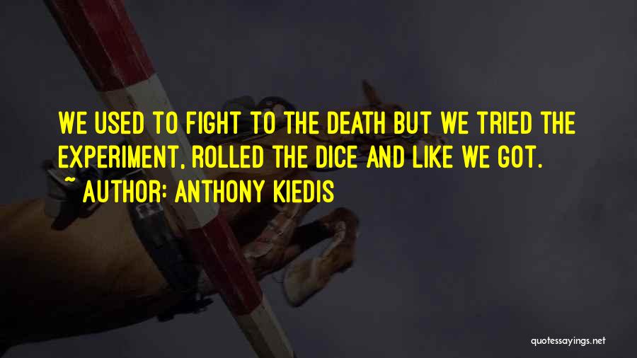 Anthony Kiedis Quotes: We Used To Fight To The Death But We Tried The Experiment, Rolled The Dice And Like We Got.