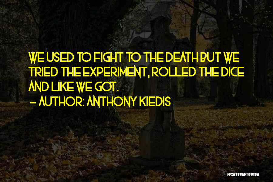 Anthony Kiedis Quotes: We Used To Fight To The Death But We Tried The Experiment, Rolled The Dice And Like We Got.