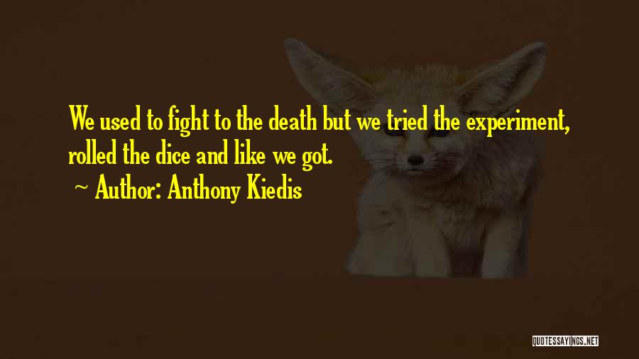 Anthony Kiedis Quotes: We Used To Fight To The Death But We Tried The Experiment, Rolled The Dice And Like We Got.