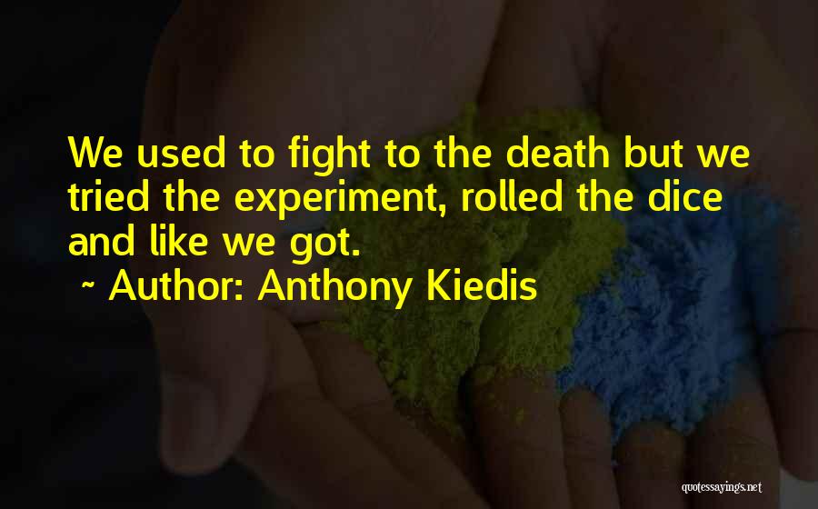 Anthony Kiedis Quotes: We Used To Fight To The Death But We Tried The Experiment, Rolled The Dice And Like We Got.