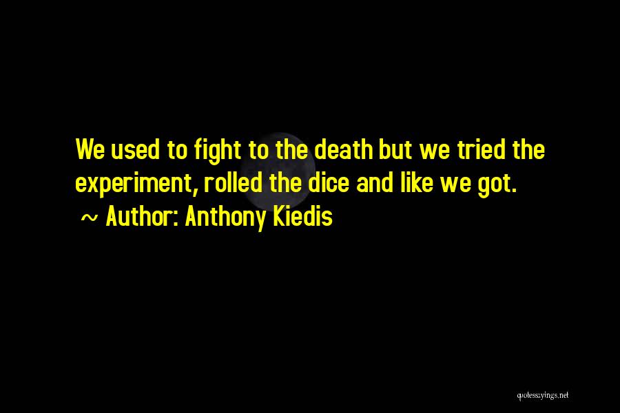 Anthony Kiedis Quotes: We Used To Fight To The Death But We Tried The Experiment, Rolled The Dice And Like We Got.