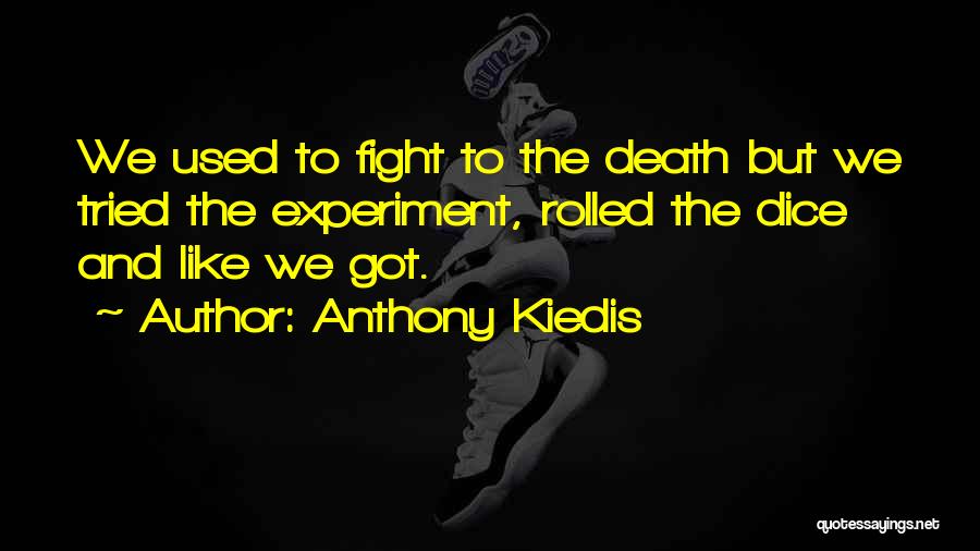 Anthony Kiedis Quotes: We Used To Fight To The Death But We Tried The Experiment, Rolled The Dice And Like We Got.