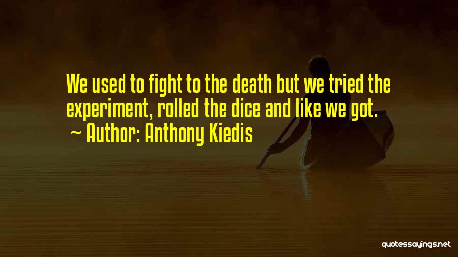 Anthony Kiedis Quotes: We Used To Fight To The Death But We Tried The Experiment, Rolled The Dice And Like We Got.