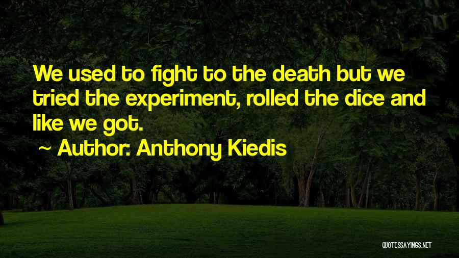 Anthony Kiedis Quotes: We Used To Fight To The Death But We Tried The Experiment, Rolled The Dice And Like We Got.