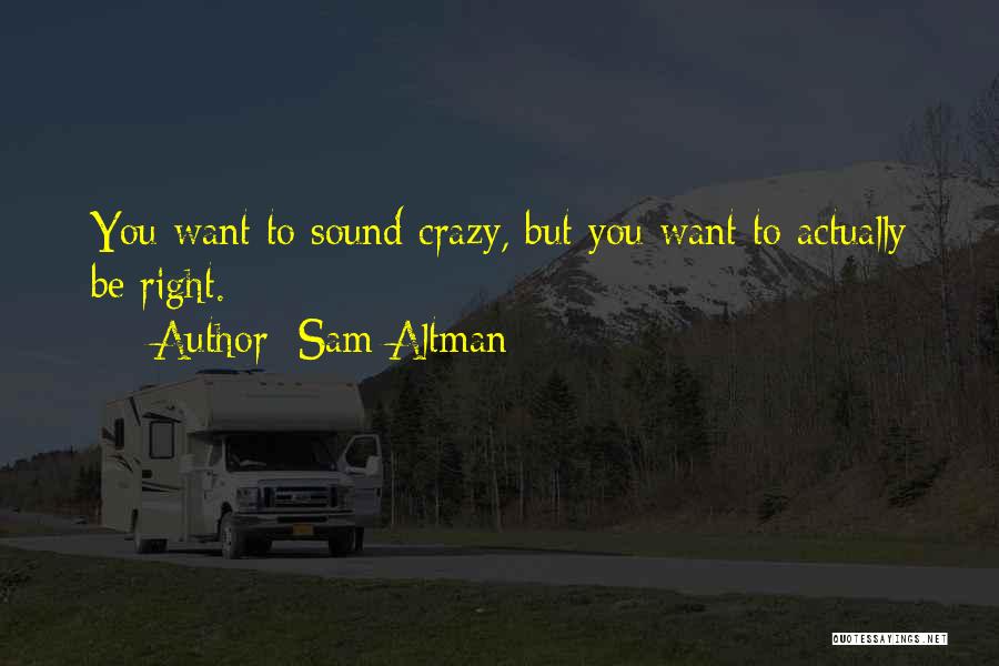 Sam Altman Quotes: You Want To Sound Crazy, But You Want To Actually Be Right.
