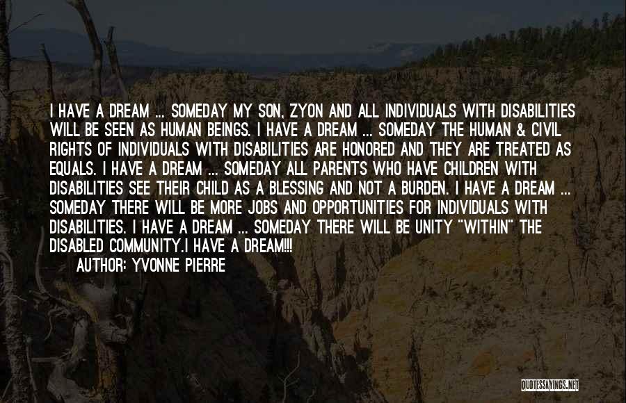 Yvonne Pierre Quotes: I Have A Dream ... Someday My Son, Zyon And All Individuals With Disabilities Will Be Seen As Human Beings.