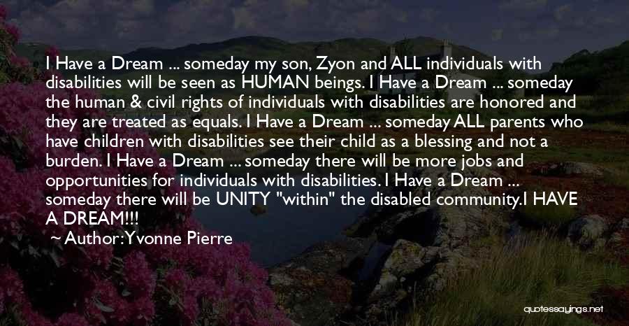 Yvonne Pierre Quotes: I Have A Dream ... Someday My Son, Zyon And All Individuals With Disabilities Will Be Seen As Human Beings.