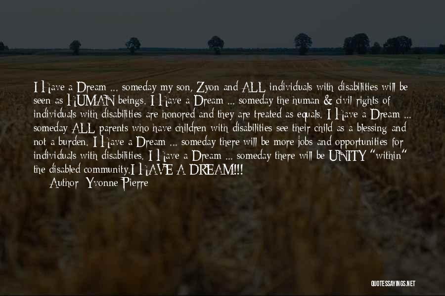 Yvonne Pierre Quotes: I Have A Dream ... Someday My Son, Zyon And All Individuals With Disabilities Will Be Seen As Human Beings.
