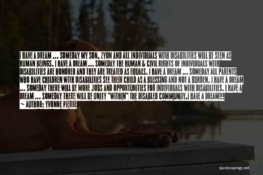 Yvonne Pierre Quotes: I Have A Dream ... Someday My Son, Zyon And All Individuals With Disabilities Will Be Seen As Human Beings.