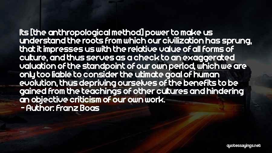 Franz Boas Quotes: Its [the Anthropological Method] Power To Make Us Understand The Roots From Which Our Civilization Has Sprung, That It Impresses