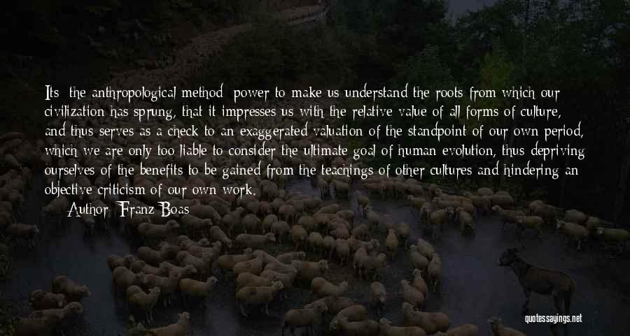 Franz Boas Quotes: Its [the Anthropological Method] Power To Make Us Understand The Roots From Which Our Civilization Has Sprung, That It Impresses