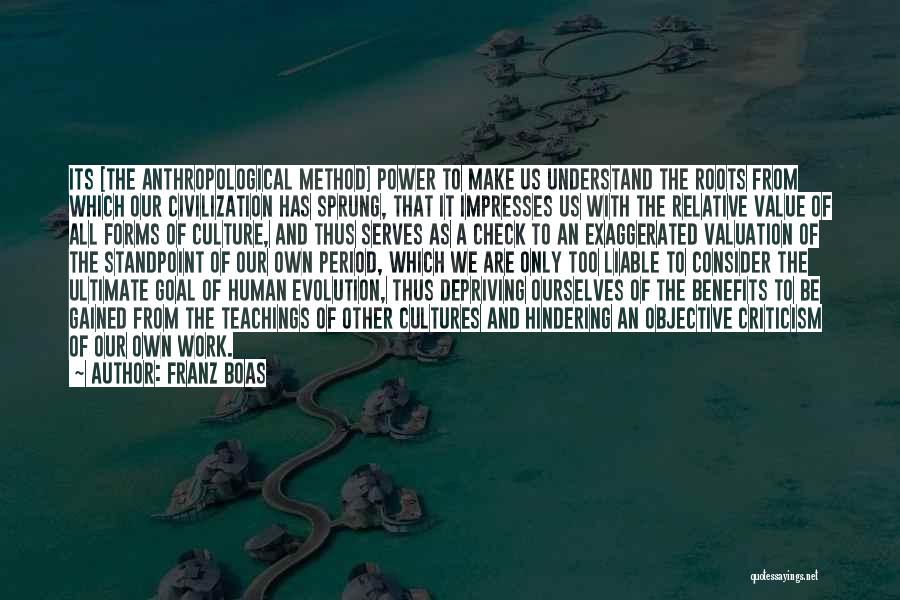 Franz Boas Quotes: Its [the Anthropological Method] Power To Make Us Understand The Roots From Which Our Civilization Has Sprung, That It Impresses