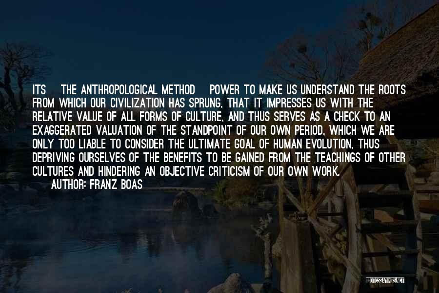 Franz Boas Quotes: Its [the Anthropological Method] Power To Make Us Understand The Roots From Which Our Civilization Has Sprung, That It Impresses